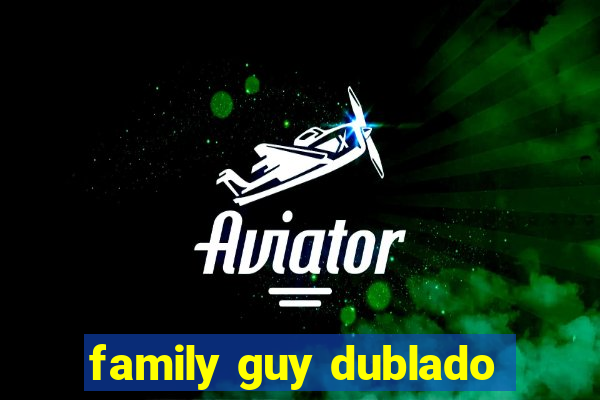 family guy dublado